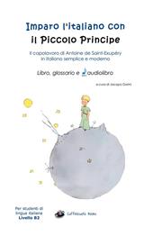 Imparo l'italiano con il Piccolo Principe: libro, glossario e audiolibro. Per gli studenti di lingua italiana livello B2. Ediz. integrale. Con File audio per il download