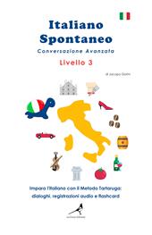 Italiano spontaneo. Livello 3. Conversazione avanzata. Impara l'italiano con il Metodo Tartaruga: dialoghi, registrazioni audio e flashcard