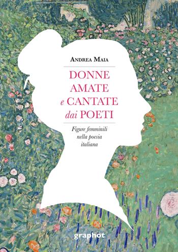 Donne amate e cantate dai poeti. Figure femminili nella poesia italiana - Andrea Maia - Libro Graphot 2022 | Libraccio.it