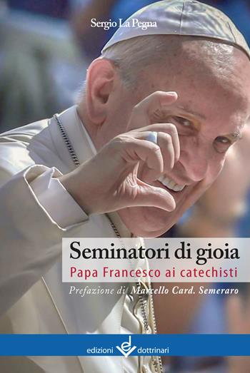 Seminatori di gioia. Papa Francesco ai catechisti - Sergio La Pegna - Libro Dottrinari 2023 | Libraccio.it