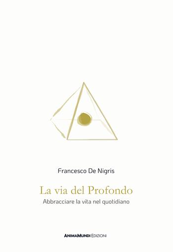La via del profondo. Abbracciare la vita nel quotidiano - Francesco De Nigris - Libro AnimaMundi edizioni 2024 | Libraccio.it