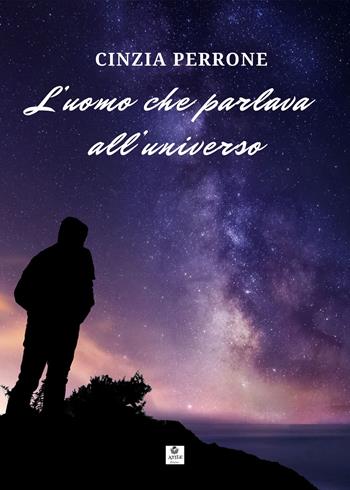 L'uomo che parlava all'universo - Cinzia Perrone - Libro Atile 2023 | Libraccio.it