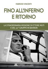 Fino all'inferno e ritorno. La straordinaria missione di Ettore Muti e del 41° Gruppo in Bahrein