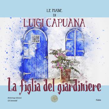 La figlia del giardiniere. Le fiabe di Luigi Capuana - Luigi Capuana - Libro Alcheringa 2023, Gli smeraldi | Libraccio.it