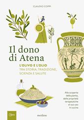 Il dono di Atena. L'olivo e l'olio tra storia, tradizione, scienza e salute. Alla scoperta della pianta, dalle proprietà terapeutiche al suo uso in cucina