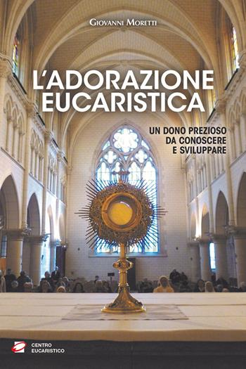 L'adorazione eucaristica. Un dono prezioso da conoscere e sviluppare - Giovanni Moretti - Libro Centro Eucaristico 2024, Catechesi | Libraccio.it