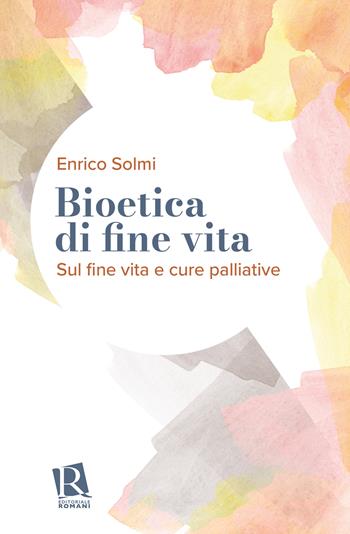 Bioetica di fine vita. Sul fine vita e cure palliative - Enrico Solmi - Libro Editoriale Romani 2024, Percorsi di pastorale della salute | Libraccio.it