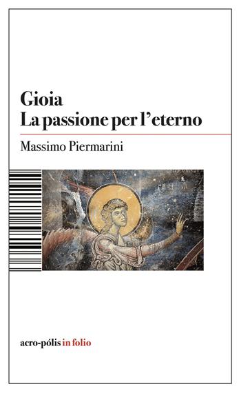 Gioia. La passione per l'eterno - Massimo Piermarini - Libro Acro-Pòlis 2024 | Libraccio.it