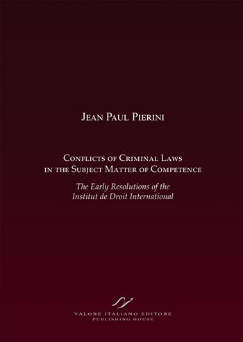 Conflicts of criminal laws in the subject matter of competence. The early resolutions of the institut de droit international. - Jean-Paul Pierini - Libro Valore Italiano 2023 | Libraccio.it