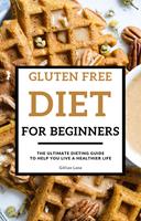   Gluten Free Diet For Beginners - The Ultimate Dieting Guide To Help You Live A Healthier Life