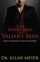   From Good Man to Valiant Man - Sexual Integrity in a Sex Crazy World