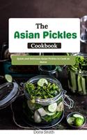 The Asian Pickles Cookbook : Quick and Delicious Asian Pickles to Cook at Home