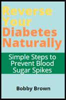   Reverse Your Diabetes Naturally: Simple Steps to Prevent Blood Sugar Spikes