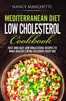 Mediterranean Diet Low Cholesterol Cookbook: Fast and Easy Low Cholesterol Recipes to Make Healthy Eating Delicious Every Day