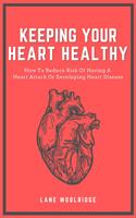 Keeping Your Heart Healthy - How To Reduce Risk Of Having A Heart Attack Or Developing Heart Disease
