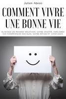 Comment vivre une bonne vie: éliminez les pensées négatives, votre anxiété, améliorez vos compétences sociales, votre estime et confiance