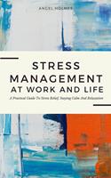 Stress Management At Work And Life - A Practical Guide To Stress Relief, Staying Calm And Relaxation