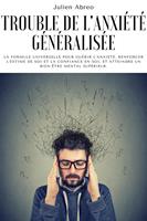 Trouble de l'anxiété généralisée: La formule universelle pour guérir l'anxiété, renforcer l'estime de soi et la confiance en soi, et atteindre un bien-être mental supérieur