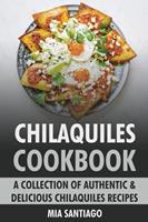   Chilaquiles Cookbook: A Collection of Authentic & Delicious Chilaquiles Recipes