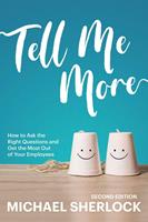   Tell Me More: How to Ask the Right Questions and Get the Most Out of Your Employees