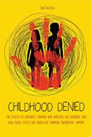   Childhood Denied The Effects Of Adversity, Trauma, and Violence On Children, And How Those Effects Are Addressed Through Therapeutic Support