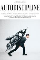 Autodiscipline: Arrêtez de procrastiner, stimulez votre concentration et votre confiance, contrôlez vos émotions, construisez votre succès en améliorant votre créativité et votre productivité