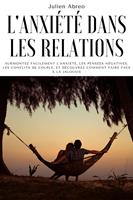 L'anxiété dans les relations: Surmontez facilement l'anxiété, les pensées négatives, les conflits de couple, et découvrez comment faire face à la jalousie