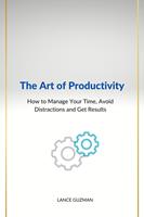   The Art of productivity How to Manage Your Time, Avoid Distractions and Get Results