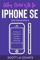   Getting Started with the iPhone SE (Third Generation): An Easy to Understand Guide to the 2022 iPhone SE (Running iOS 15)