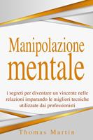   Manipolazione mentale: I segreti per diventare un vincente nelle relazioni imparando le migliori tecniche utilizzate dai professionisti