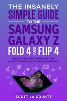   The Insanely Simple Guide to the Samsung Galaxy Z Fold 4 and Flip 4: Unlocking the Power of the Latest Samsung Foldable Phones