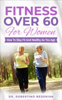   Fitness Over 60 For Women &ndash; How to Stay Fit And Healthy As You Age