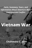 Vietnam War: Facts, Summary, Years, and Information About America's Most Controversial Conflict