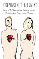 Codependency Recovery Learn To Recognize Codependent Traits And Overcome Them