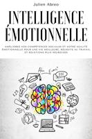 Intelligence émotionnelle: Améliorez vos compétences sociales et votre agilité émotionnelle pour une vie meilleure, réussite au travail et relations plus heureuses