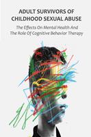   Adult Survivors of Childhood Sexual Abuse The Effects On Mental Health And The Role Of Cognitive Behavior Therapy