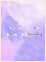   The Morning Sun Kisses Me [Showbiz]