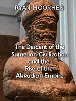   The Descent of the Sumerian Civilization and the Rise of the Akkadian Empire