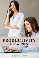  Productivity for Women: Do More, Worry Less, and Love Your Job