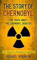   The Story of Chernobyl: The Truth About the Chernobyl Disaster - A Historic Nuclear Tragedy