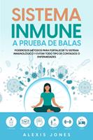   Sistema Inmune a Prueba de Balas: Poderosos Métodos para Fortalecer tu Sistema Inmunológico y Evitar todo Tipo de Contagios o Enfermedades