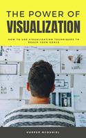   The Power Of Visualization - How To Use Visualization Techniques To Reach Your Goals