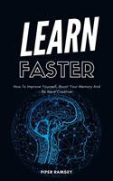   Learn Faster - How To Improve Yourself, Boost Your Memory And Be More Creative