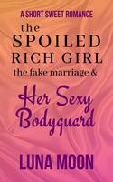   The Spoiled Rich Girl, the Fake Marriage and Her Sexy Bodyguard