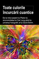   Toate culorile încurcarii cuantice. De la mitul pe?terii lui Platon la sincronicitatea lui Carl Jung pâna la universul holografic al lui David Bohm