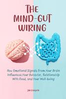   The Mind-Gut Wiring How Emotional Signals From Your Brain Influences Your Behavior, Relationship With Food, and Your Well-being