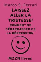   Laissez Aller La Tristesse! : Comment Se D&eacute;barrasser De La D&eacute;pression