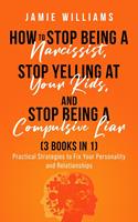   How To Stop Being A Narcissist, Stop Being A Compulsive Liar, and Stop Yelling At Your Kids (3 IN 1)