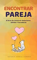 Encontrar Pareja: El Arte De Construir Relaciones Sólidas Y Duraderas