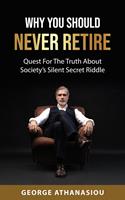   Why You Should Never Retire, Quest For The Truth About Society&rsquo;s Silent Secret Riddle